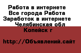 Работа в интернете - Все города Работа » Заработок в интернете   . Челябинская обл.,Копейск г.